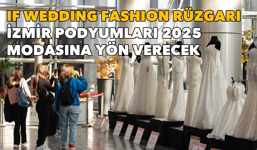 IF Wedding Fashion rüzgarı: İzmir podyumları 2025 modasına yön verecek