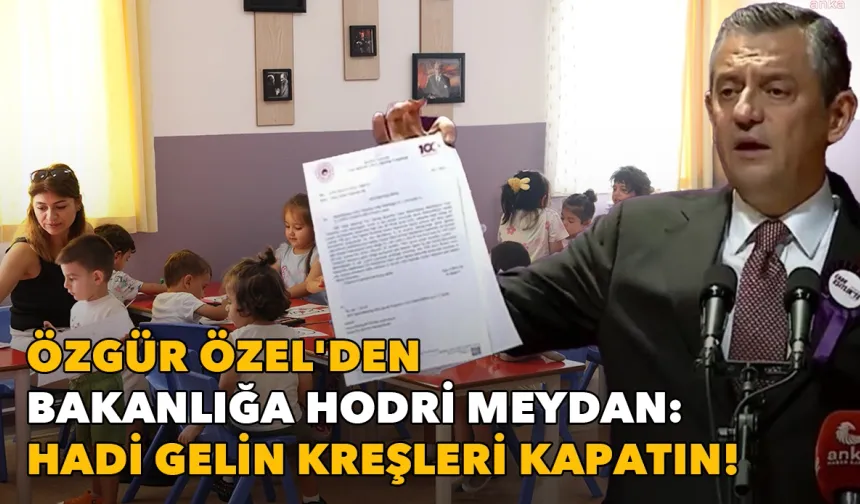 Özgür Özel'den bakanlığa hodri meydan: Hadi gelin kreşleri kapatın!