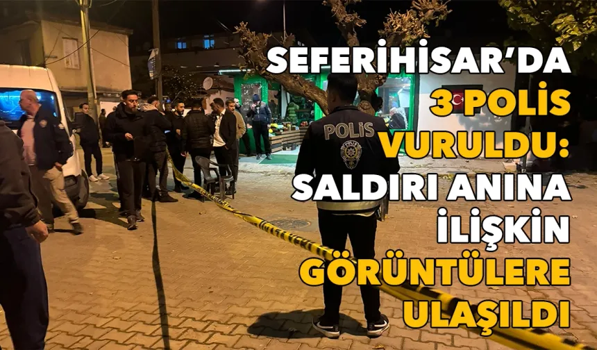 Seferihisar’da 3 polis vuruldu: Saldırı anına ilişkin görüntülere ulaşıldı