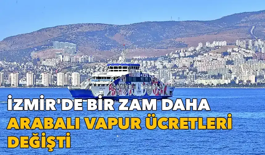 İzmir'de bir zam daha: Arabalı vapur ücretleri değişti