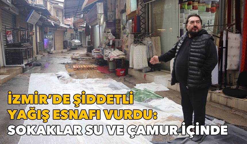 İzmir'de şiddetli yağış esnafı vurdu: Sokaklar su ve çamur içinde