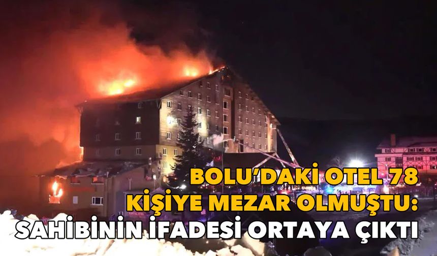 Bolu'daki otel 78 kişiye mezar olmuştu: Sahibinin ifadesi ortaya çıktı