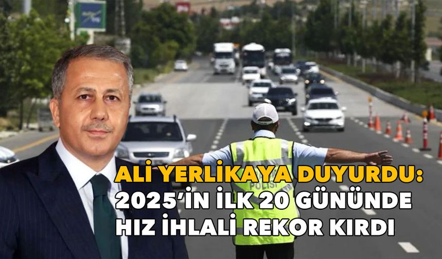 Ali Yerlikaya duyurdu: 2025’in ilk 20 gününde hız ihlali rekor kırdı