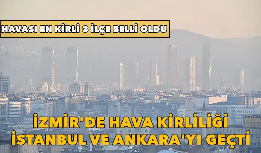 Hava kirliliği raporu açıklandı: İzmir'in havası İstanbul ve Ankara'dan daha kirli