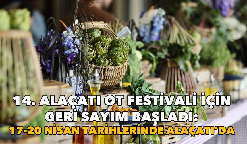 14. Alaçatı Ot Festivali için geri sayım başladı: 17-20 Nisan 2025 tarihlerinde Alaçatı’da