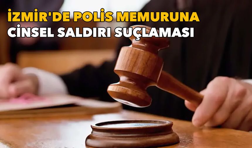 İzmir'de polis memuruna cinsel saldırı suçlaması: Memur 10 yıl 6 ay hapis cezasına çarptırıldı