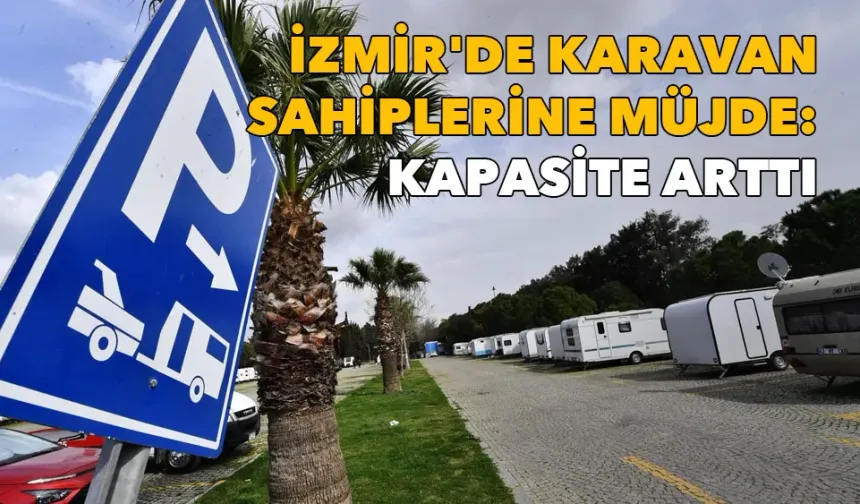 İzmir'de karavan sahiplerine müjde: Yeni alanlar açıldı, kapasite arttı