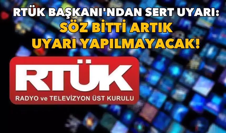 RTÜK Başkanı'ndan yayıncılara sert uyarı: Söz bitti artık uyarı yapılmayacak