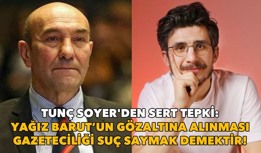 Tunç Soyer'den sert tepki: Yağız Barut’un gözaltına alınması gazeteciliği suç saymak demektir