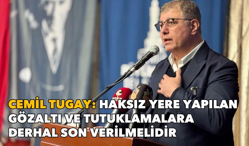 Cemil Tugay'dan gazeteci tutuklamalarına tepki: Haksız yere yapılan gözaltı ve tutuklamalara derhal son verilmelidir