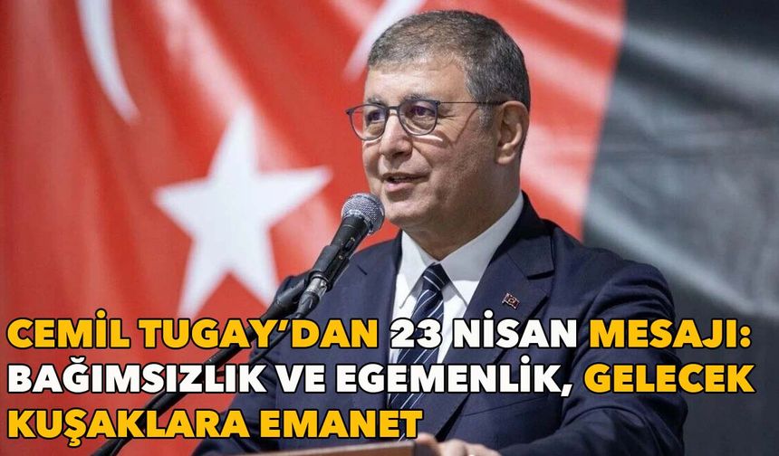 Cemil Tugay’dan 23 Nisan mesajı: Bağımsızlık ve egemenlik, gelecek kuşaklara emanet
