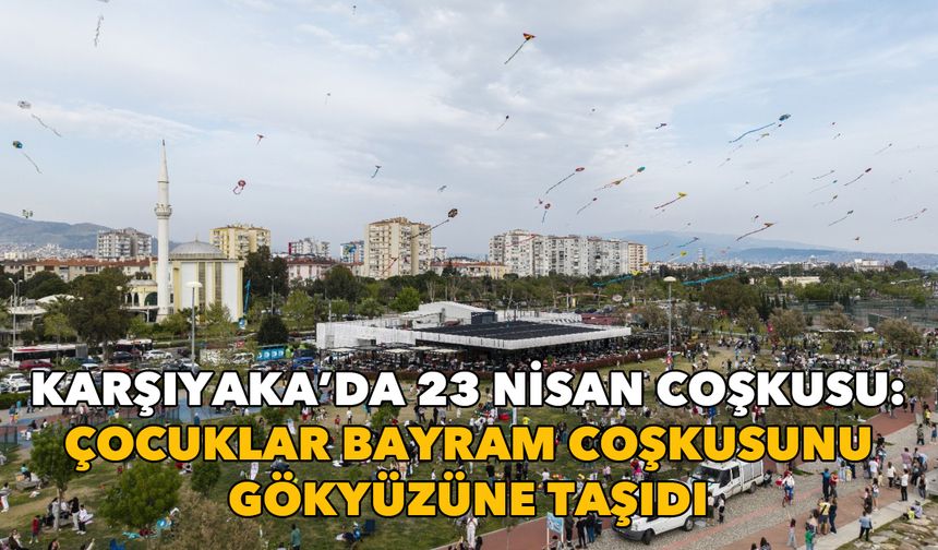Karşıyaka’da 23 Nisan coşkusu: Çocuklar bayram coşkusunu gökyüzüne taşıdı