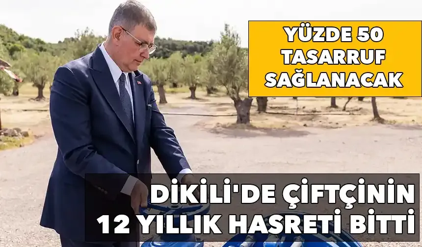 Dikili'de çiftçinin 12 yıllık hasreti bitti: Yüzde 50 tasarruf sağlanacak