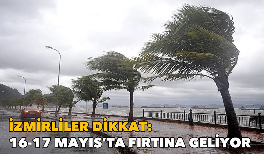 İzmir Büyükşehir Belediyesi'nden fırtına uyarısı: 16-17 Mayıs'a dikkat