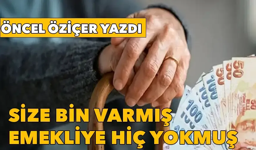 Size bin varmış, emekliye hiç yokmuş