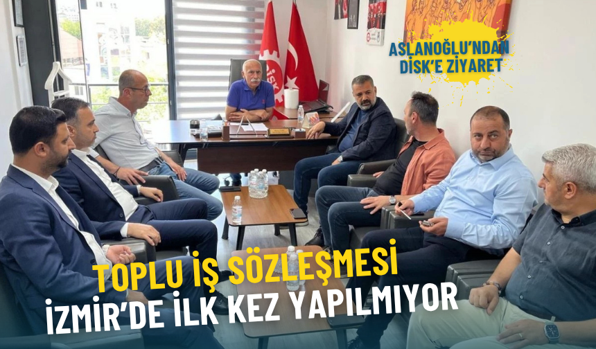 Aslanoğlu’ndan DİSK’e sitemli ziyaret: Toplu İş Sözleşmesi İzmir’de ilk kez yapılmıyor
