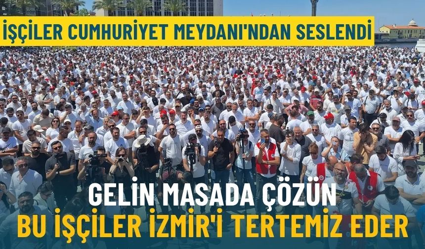 İşçiler Cumhuriyet Meydanı’ndan seslendi: “Gelin masada çözün, bu işçiler İzmir’i tertemiz eder”