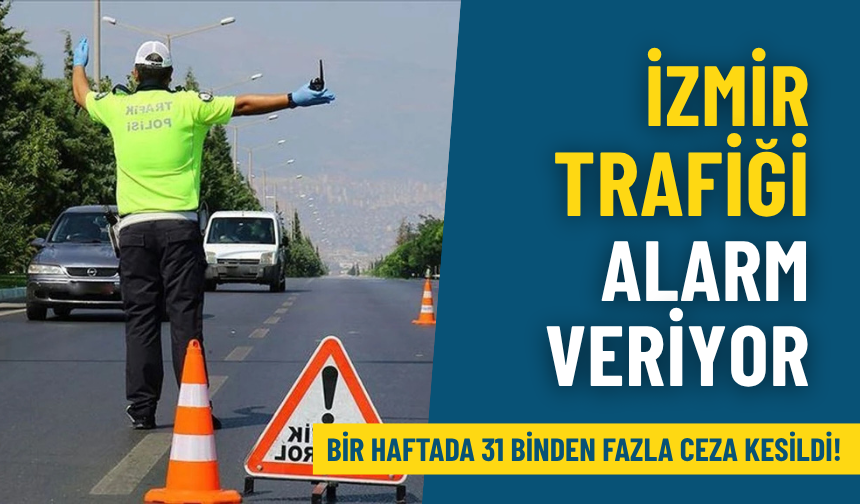 İzmir trafiği alarm veriyor: Bir haftada 31 binden fazla ceza kesildi