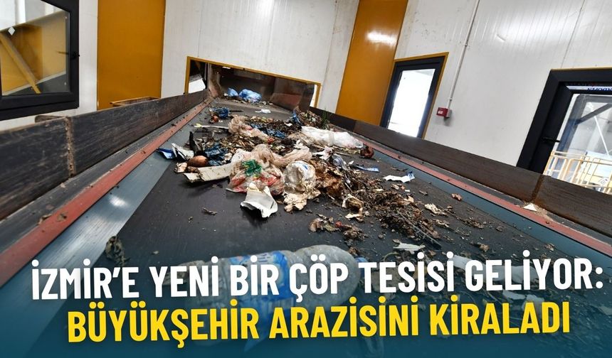 İzmir’e yeni bir çöp tesisi geliyor: Büyükşehir arazisini kiraladı