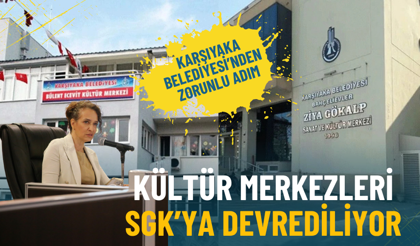 Karşıyaka Belediyesi’nden zorunlu adım: Kültür merkezleri SGK’ya devrediliyor