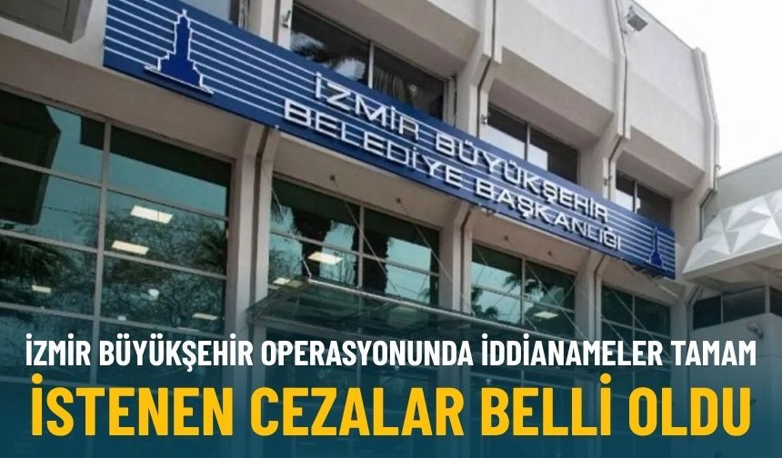 İzmir Büyükşehir operasyonunda iddianameler tamam: İstenen cezalar belli oldu
