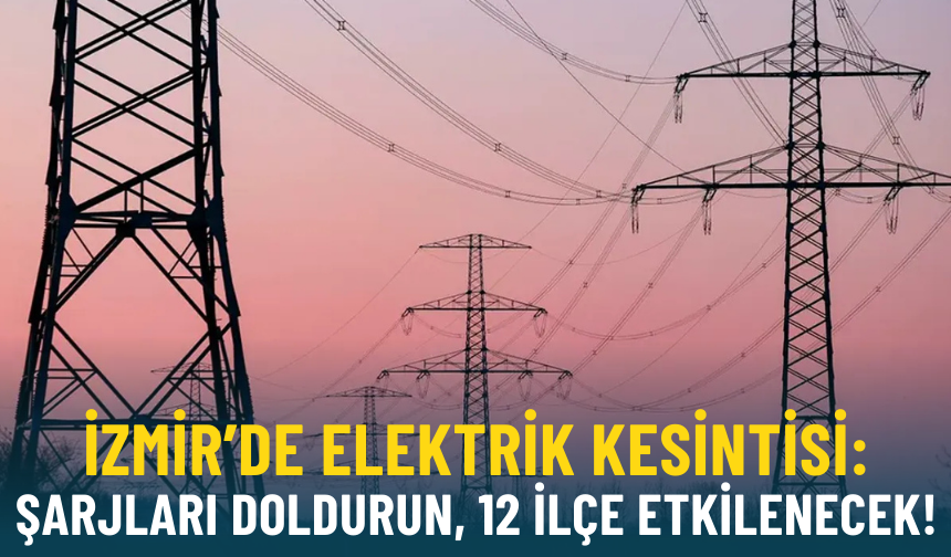 İzmirliler dikkat, Gediz Elektrik uyardı: Şarjları doldurun, kesintiler 12 ilçeyi etkiliyor!