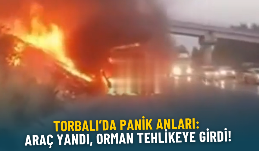 Torbalı’da panik anları: Araç yandı, orman tehlikeye girdi!