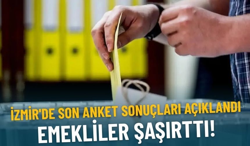 İzmir'de son anket sonuçları açıklandı: Emekliler şaşırttı!