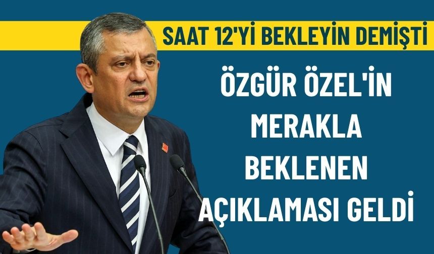 Saat 12'yi bekleyin demişti: Özgür Özel'in merakla beklenen açıklaması geldi