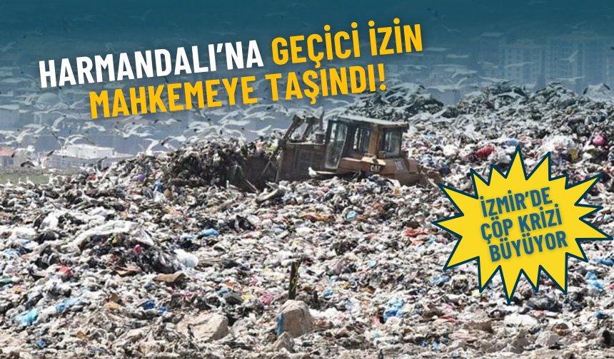 İzmir’de çöp krizi büyüyor: Harmandalı’na geçici izin mahkemeye taşındı