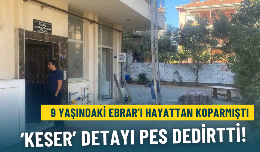 İzmir’de 9 yaşındaki Ebrar'ı hayattan koparmıştı: Keser detayı pes dedirtti!
