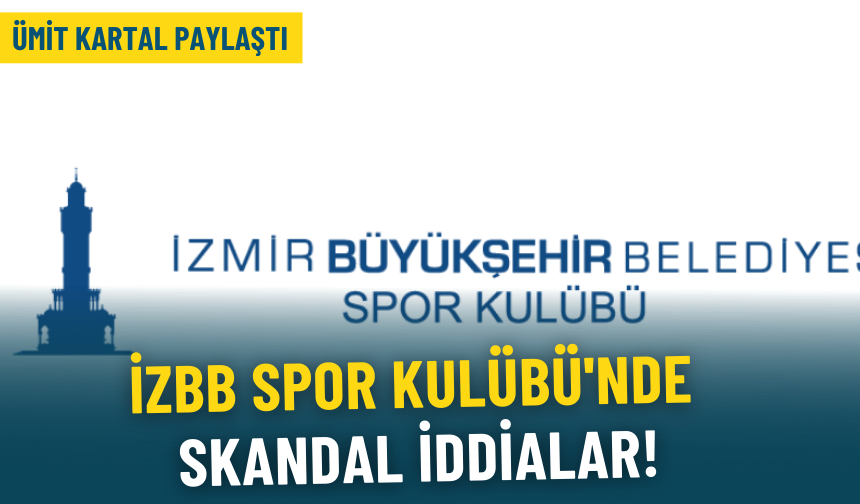 Ümit Kartal paylaştı: İZBB Spor Kulübü'nde skandal iddialar!