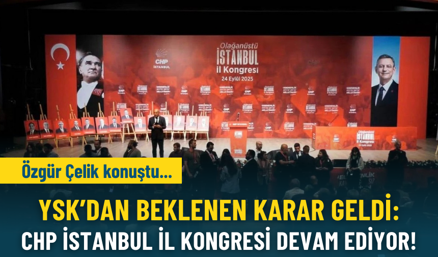 YSK'dan beklenen karar geldi: CHP İstanbul İl Kongresi'nde Özgür Çelik kürsüde!