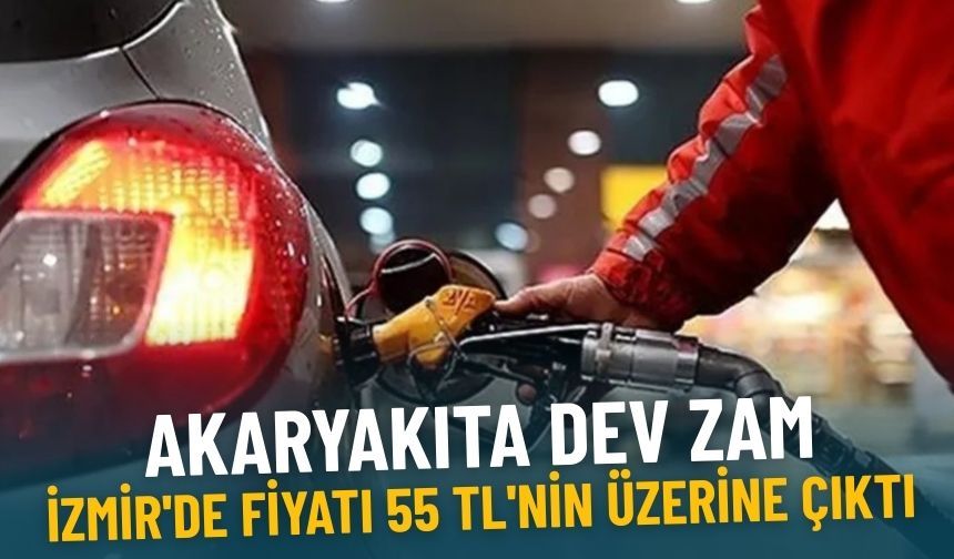Akaryakıta dev zam: İzmir'de fiyatı 55 TL'nin üzerine çıktı