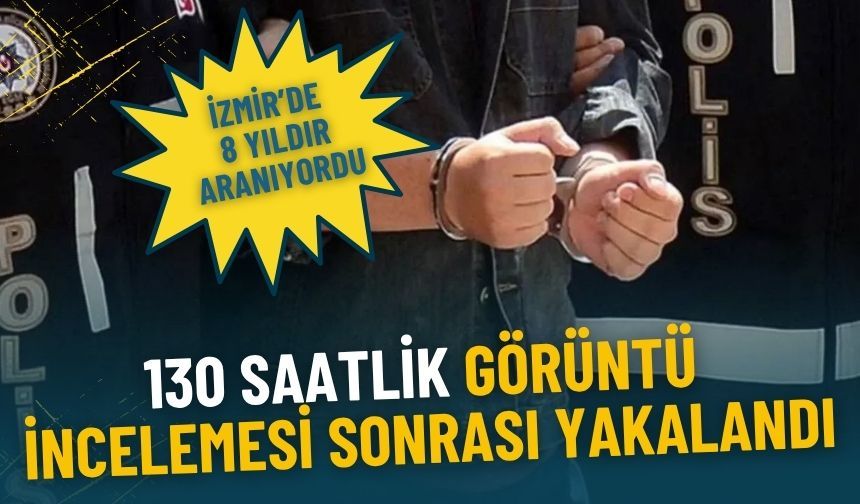 İzmir’de 8 yıldır aranıyordu: 130 saatlik görüntü incelemesi sonrası yakalandı