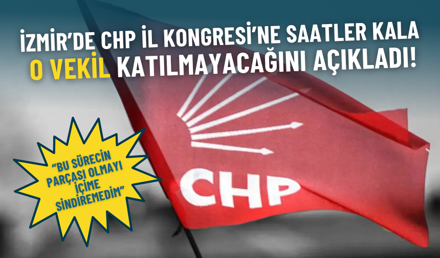 İzmir’de CHP İl Kongresi’ne saatler kala o vekil katılmayacağını açıkladı: Bu sürecin parçası olmayı içime sindiremedim