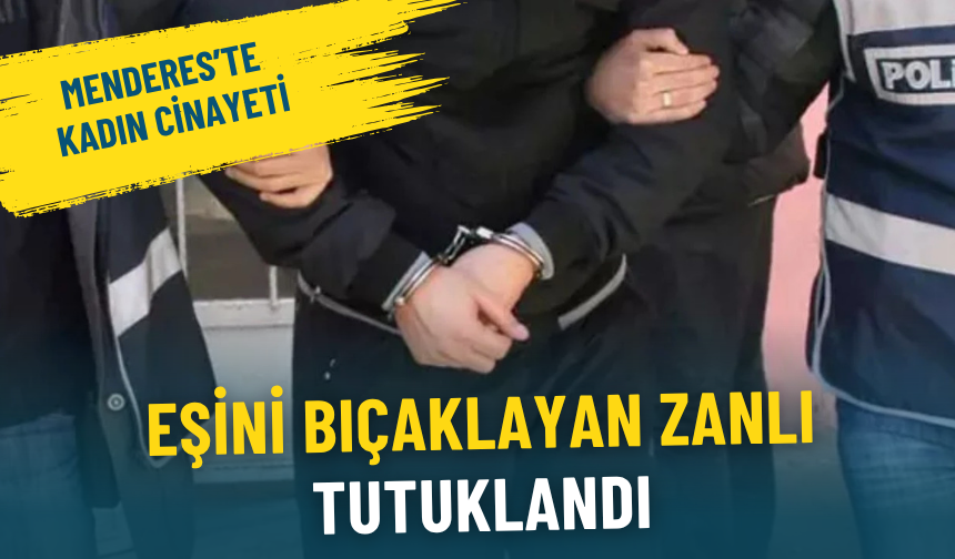 Menderes’te kadın cinayeti: Eşini bıçaklayan zanlı tutuklandı