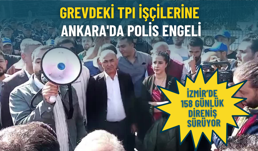 İzmir’de 158 günlük direniş sürüyor: Grevdeki TPI işçilerine Ankara'da polis engeli