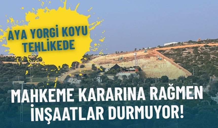 Aya Yorgi Koyu tehlikede: Mahkeme kararına rağmen inşaatlar durmuyor!