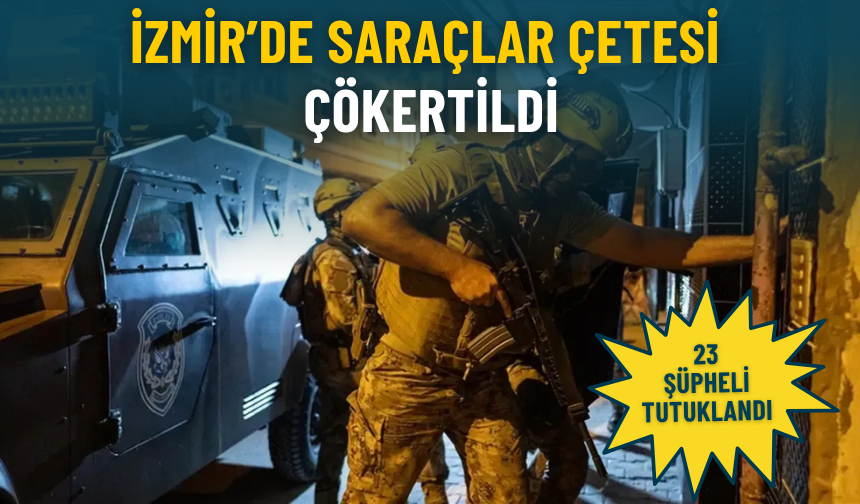 İzmir’de Saraçlar çetesi çökertildi: 23 şüpheli tutuklandı