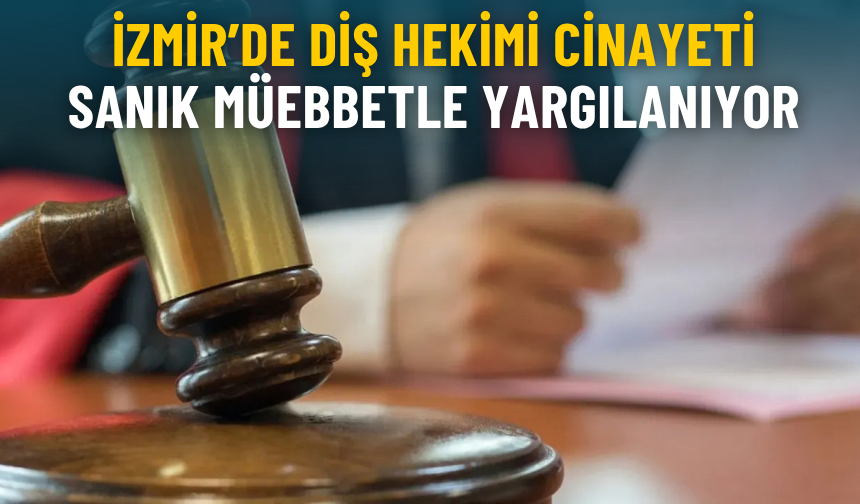 İzmir’de diş hekimi cinayeti: Sanık ağırlaştırılmış müebbetle yargılanıyor