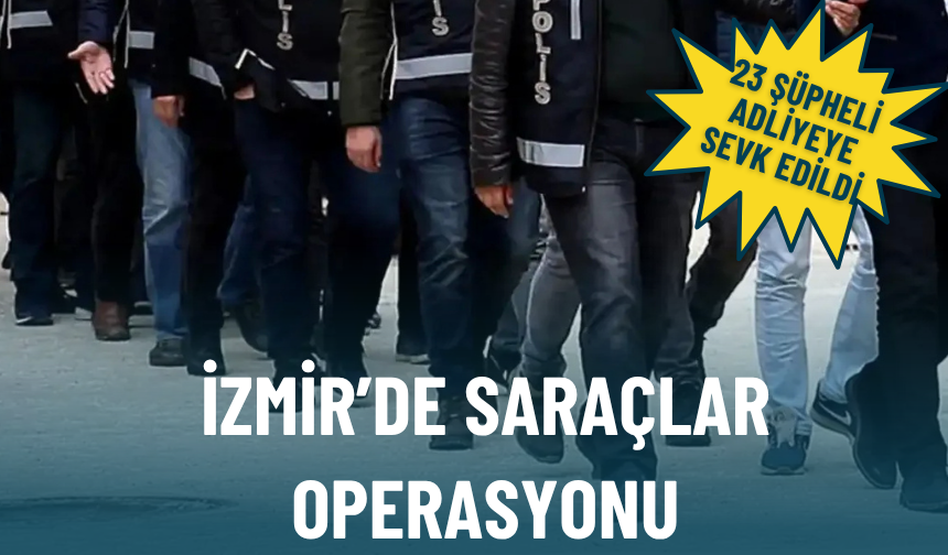 İzmir’de Saraçlar operasyonu: 23 şüpheli adliyeye sevk edildi