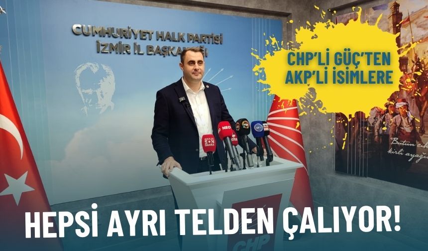 CHP’li Güç’ten AKP'nin İzmirli siyasetçilerine tepki: Hepsi ayrı telden çalıyor