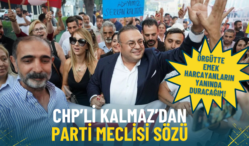 CHP’li Kalmaz’dan Parti Meclisi sözü: Örgütte emek harcayanların yanında duracağım!
