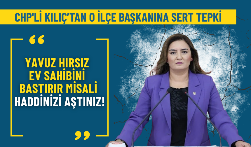 CHP'li Kılıç’tan o ilçe başkanına sert tepki: Yavuz hırsız ev sahibini bastırır misali, haddinizi aştınız!