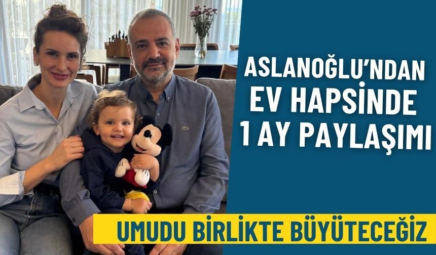 Aslanoğlu’ndan ev hapsinde bir ay paylaşımı: Umudu birlikte büyüteceğiz