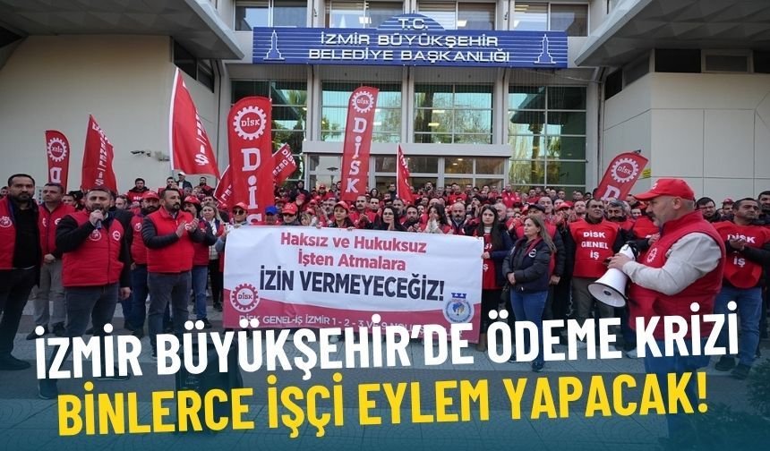 İzmir Büyükşehir’de ödeme krizi: Binlerce işçi eylem yapacak!