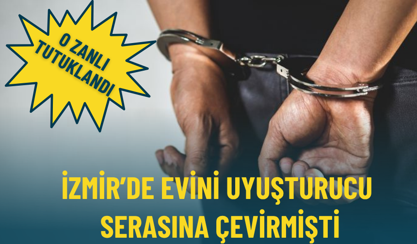 İzmir'de evini uyuşturucu serasına çevirmmişti: O zanlı tutuklandı