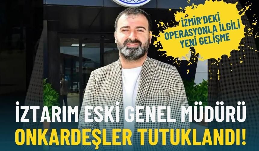 Önceki dönem İztarım Genel Müdürü Murat Onkardeşler tutuklandı