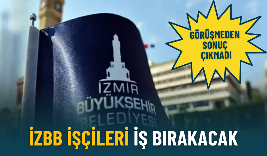 Görüşmeden sonuç çıkmadı: İzBB işçileri iş bırakacak